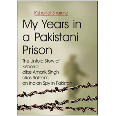 My Years in a Pakistani Prison: The Untold Story of Kishorilal alias Amarik Singh alias Saleem, an Indian Spy in Pakistan
