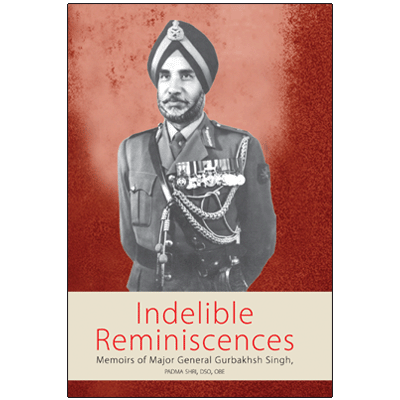 Indelible Reminiscences: Memoirs of Maj Gen Gurbakhsh Singh, PADMA SHRI, DSO, OBE